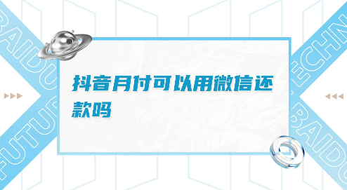 抖音月付在哪里还款 抖音月付还款可以用微信支付宝吗