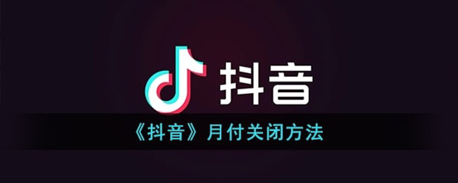 抖音月付在哪关闭 抖音月付怎么彻底关闭